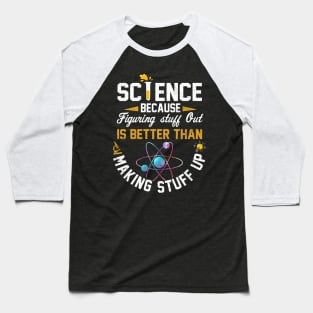 Science Because Figuring stuff Out Is Better Than Making Stuff Up Baseball T-Shirt